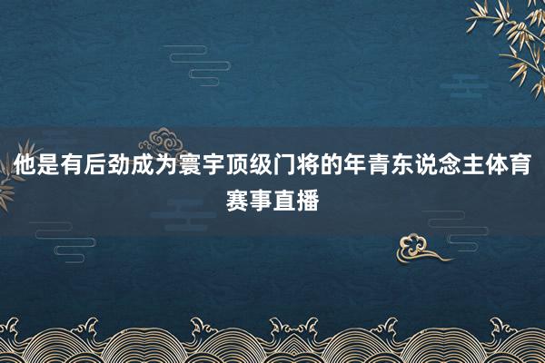 他是有后劲成为寰宇顶级门将的年青东说念主体育赛事直播