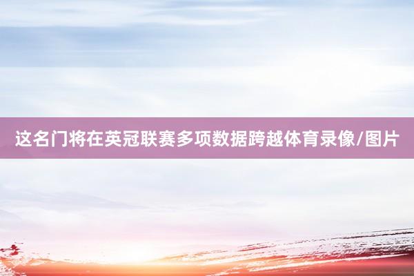 这名门将在英冠联赛多项数据跨越体育录像/图片