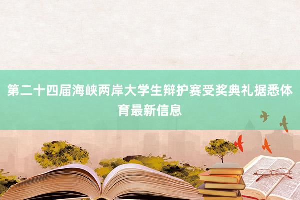 第二十四届海峡两岸大学生辩护赛受奖典礼据悉体育最新信息