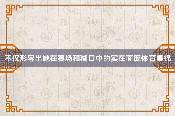 不仅形容出她在赛场和糊口中的实在面庞体育集锦
