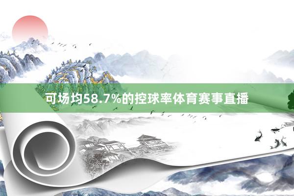 可场均58.7%的控球率体育赛事直播