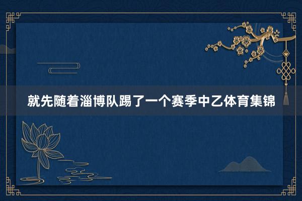 就先随着淄博队踢了一个赛季中乙体育集锦