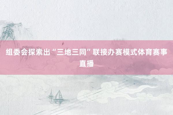 组委会探索出“三地三同”联接办赛模式体育赛事直播