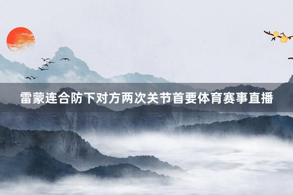 雷蒙连合防下对方两次关节首要体育赛事直播