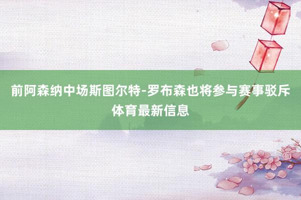 前阿森纳中场斯图尔特-罗布森也将参与赛事驳斥体育最新信息