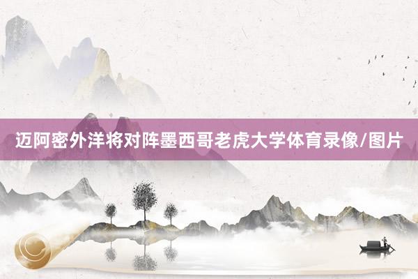 迈阿密外洋将对阵墨西哥老虎大学体育录像/图片