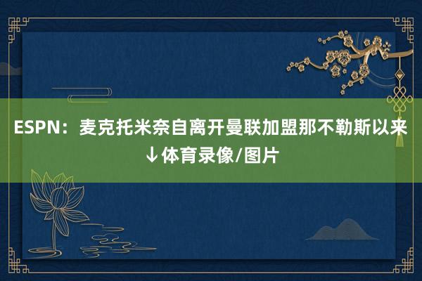ESPN：麦克托米奈自离开曼联加盟那不勒斯以来↓体育录像/图片