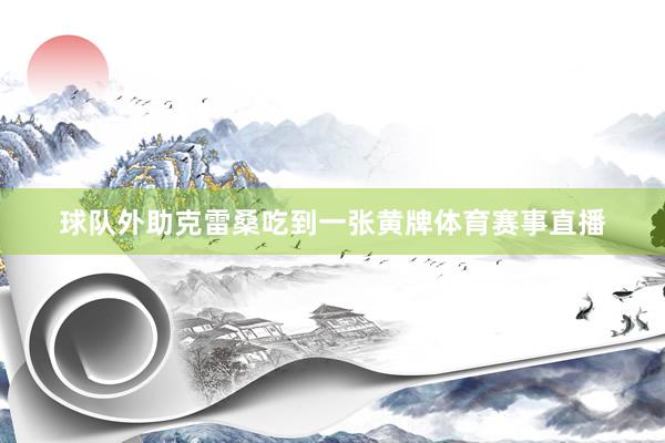 球队外助克雷桑吃到一张黄牌体育赛事直播