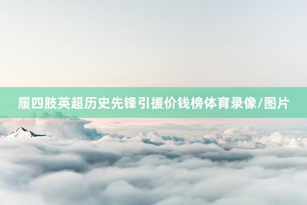履四肢英超历史先锋引援价钱榜体育录像/图片