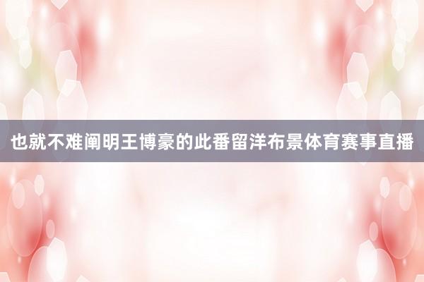 也就不难阐明王博豪的此番留洋布景体育赛事直播