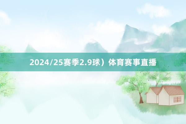 2024/25赛季2.9球）体育赛事直播