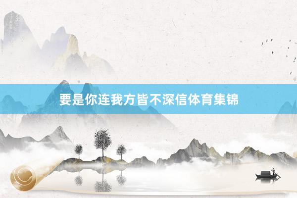 要是你连我方皆不深信体育集锦