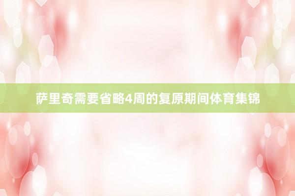 萨里奇需要省略4周的复原期间体育集锦