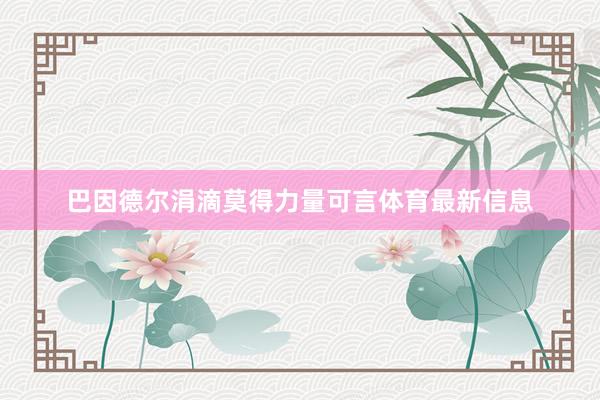 巴因德尔涓滴莫得力量可言体育最新信息