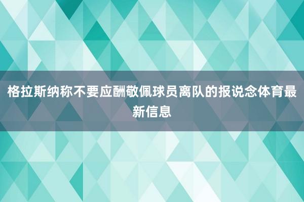 格拉斯纳称不要应酬敬佩球员离队的报说念体育最新信息