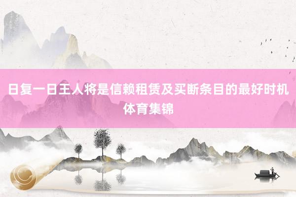 日复一日王人将是信赖租赁及买断条目的最好时机体育集锦