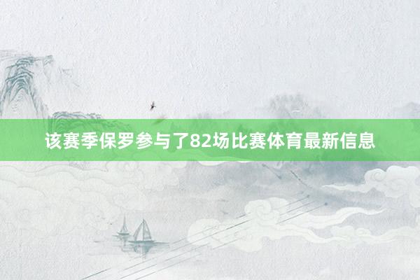 该赛季保罗参与了82场比赛体育最新信息