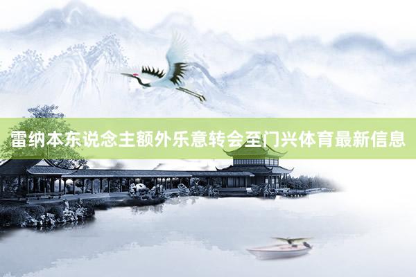 雷纳本东说念主额外乐意转会至门兴体育最新信息