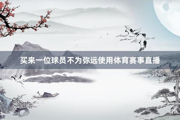 买来一位球员不为弥远使用体育赛事直播