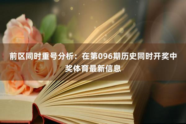 前区同时重号分析：在第096期历史同时开奖中奖体育最新信息