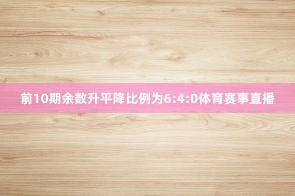 前10期余数升平降比例为6:4:0体育赛事直播