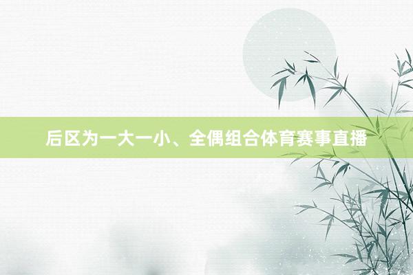 后区为一大一小、全偶组合体育赛事直播