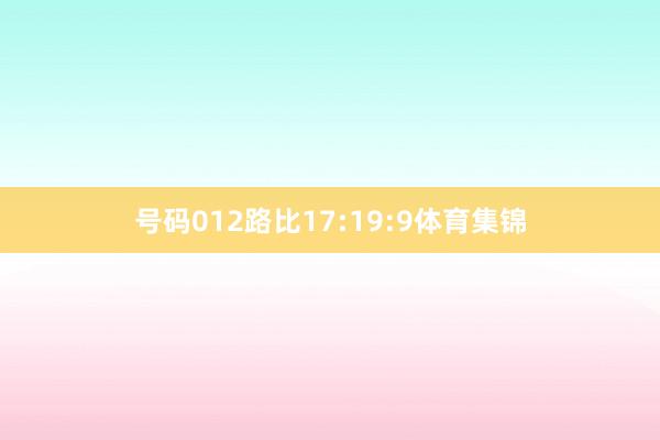 号码012路比17:19:9体育集锦