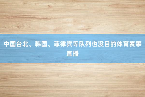 中国台北、韩国、菲律宾等队列也没目的体育赛事直播