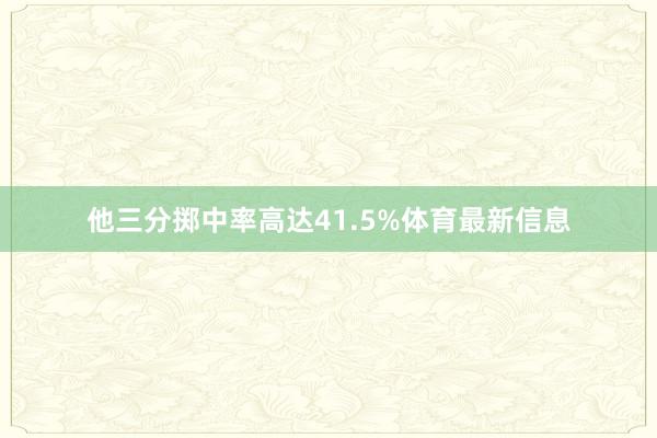 他三分掷中率高达41.5%体育最新信息