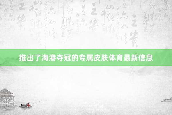 推出了海港夺冠的专属皮肤体育最新信息