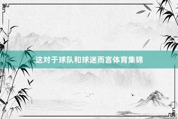 这对于球队和球迷而言体育集锦