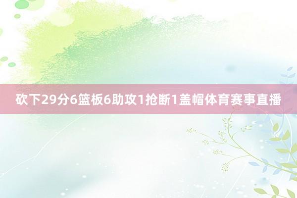 砍下29分6篮板6助攻1抢断1盖帽体育赛事直播