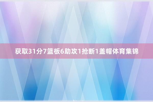 获取31分7篮板6助攻1抢断1盖帽体育集锦