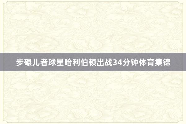 步碾儿者球星哈利伯顿出战34分钟体育集锦