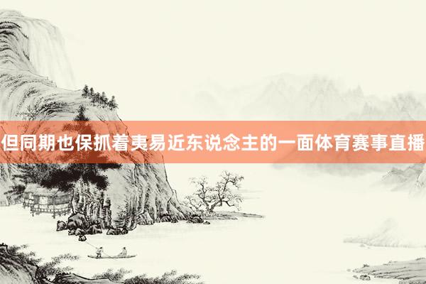 但同期也保抓着夷易近东说念主的一面体育赛事直播
