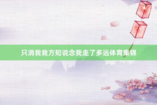 只消我我方知说念我走了多远体育集锦