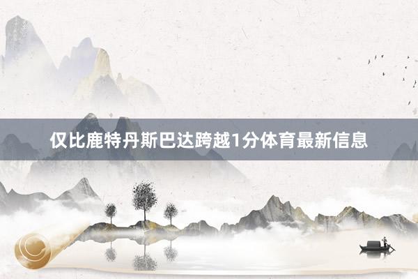 仅比鹿特丹斯巴达跨越1分体育最新信息