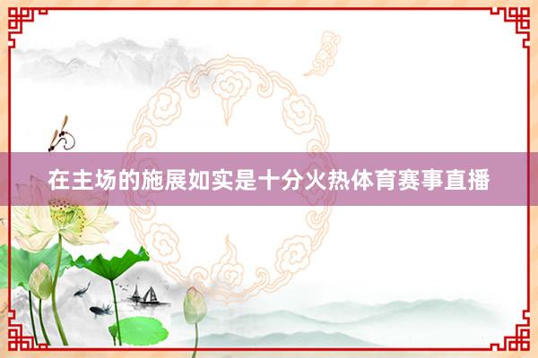 在主场的施展如实是十分火热体育赛事直播