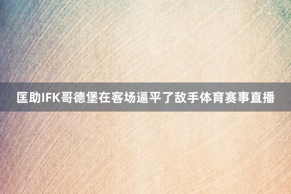 匡助IFK哥德堡在客场逼平了敌手体育赛事直播
