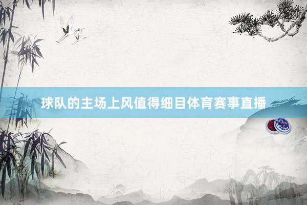 球队的主场上风值得细目体育赛事直播
