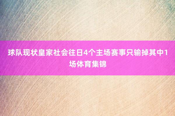 球队现状皇家社会往日4个主场赛事只输掉其中1场体育集锦
