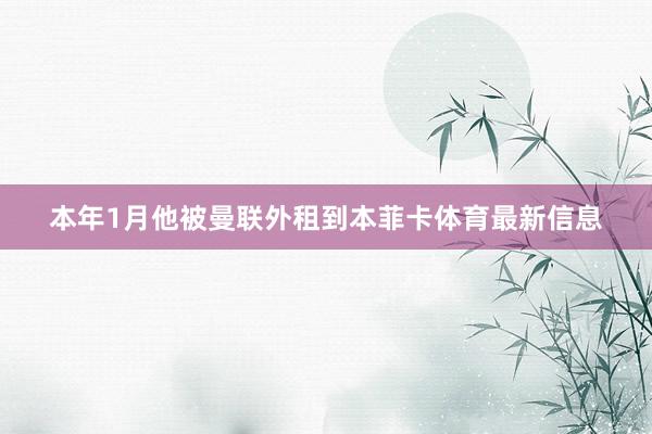 本年1月他被曼联外租到本菲卡体育最新信息