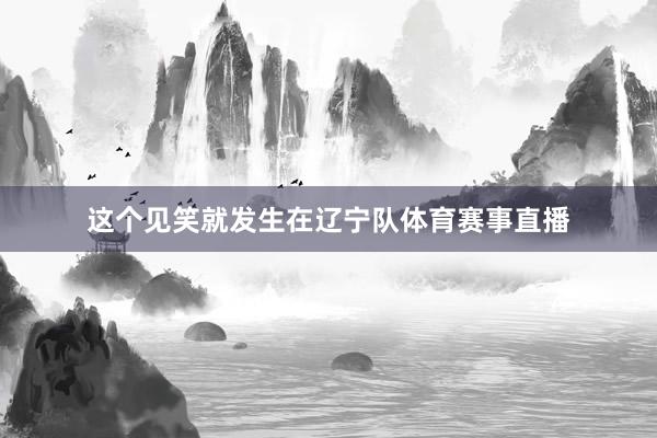 这个见笑就发生在辽宁队体育赛事直播