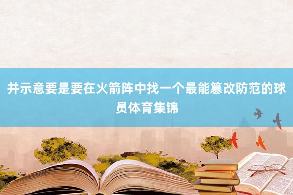 并示意要是要在火箭阵中找一个最能篡改防范的球员体育集锦