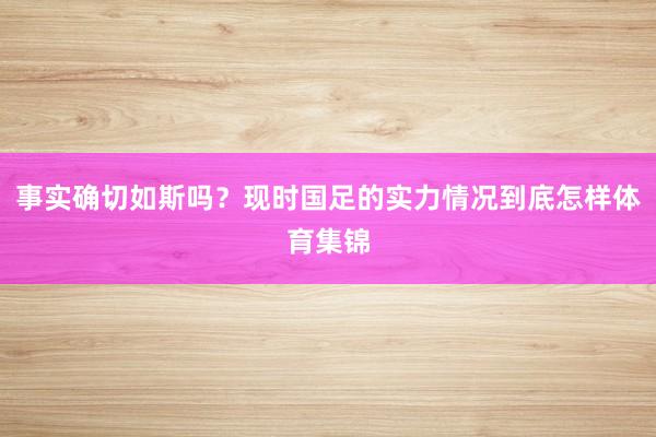 事实确切如斯吗？现时国足的实力情况到底怎样体育集锦