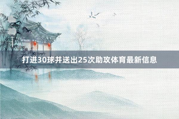 打进30球并送出25次助攻体育最新信息
