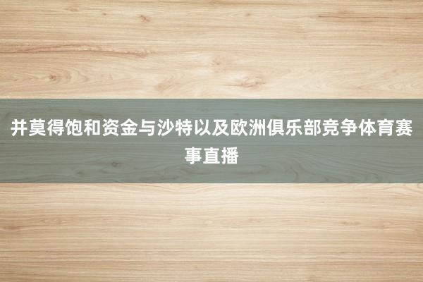 并莫得饱和资金与沙特以及欧洲俱乐部竞争体育赛事直播