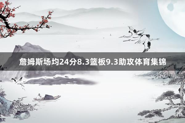 詹姆斯场均24分8.3篮板9.3助攻体育集锦