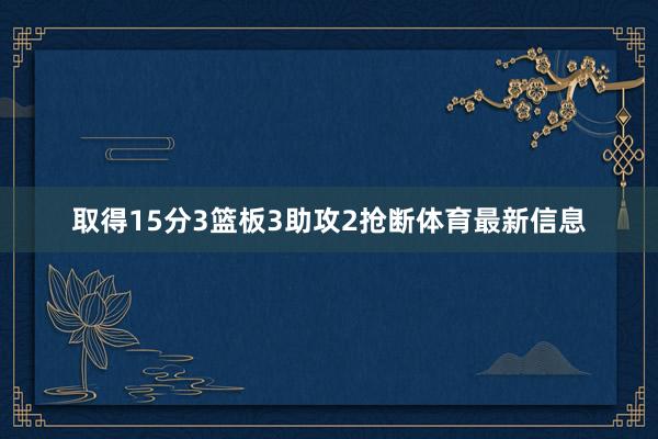 取得15分3篮板3助攻2抢断体育最新信息