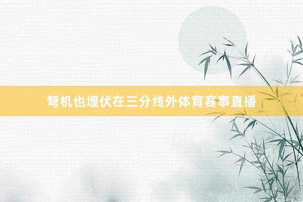 弩机也埋伏在三分线外体育赛事直播